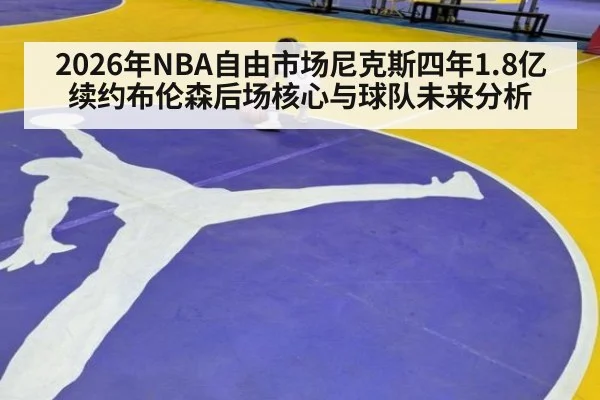 2026年NBA自由市场尼克斯四年1.8亿续约布伦森后场核心与球队未来分析