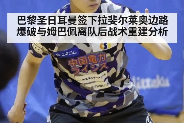 巴黎圣日耳曼签下拉斐尔莱奥边路爆破与姆巴佩离队后战术重建分析