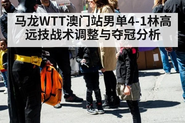 马龙WTT澳门站男单4-1林高远技战术调整与夺冠分析