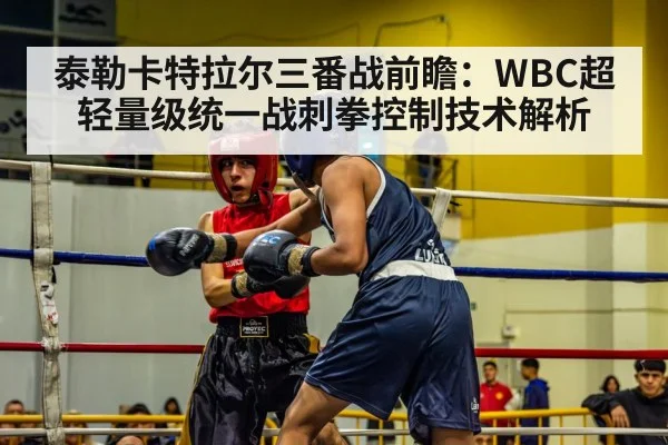 泰勒卡特拉尔三番战前瞻:WBC超轻量级统一战刺拳控制技术解析